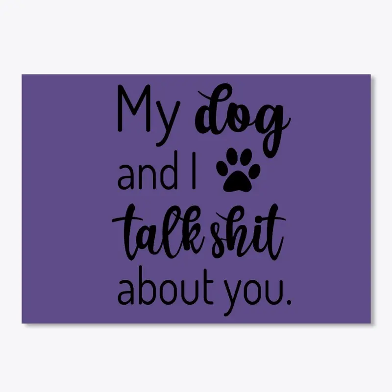 My Dog and I Talk Shit About You